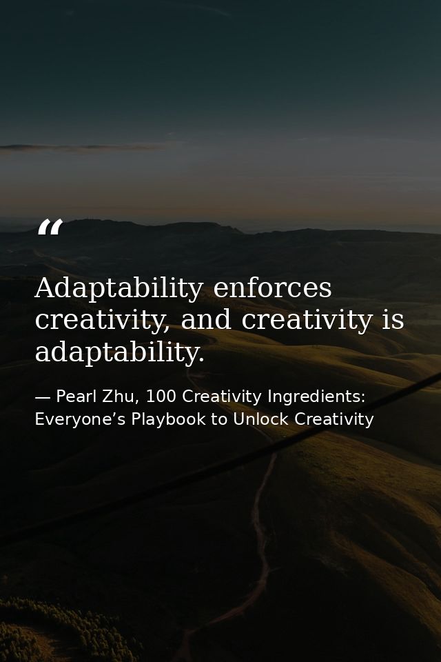 Adaptability enforces creativity, and creativity is adaptability. — Pearl Zhu, 100 Creativity Ingredients: Everyone’s Playbook to Unlock Creativity