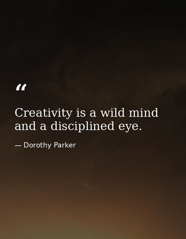 Creativity is a wild mind and a disciplined eye. — Dorothy Parker