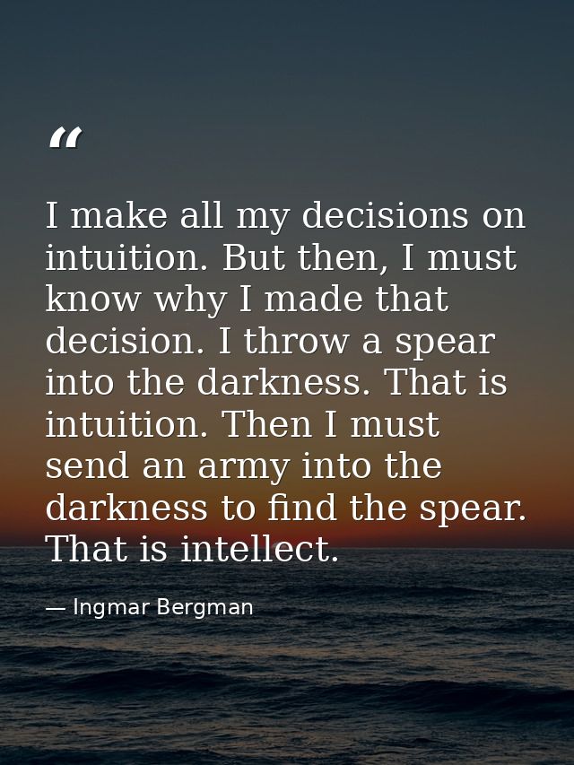 I make all my decisions on intuition. But then, I must know why I made that decision. I throw a spear into the darkness. — Ingmar Bergman