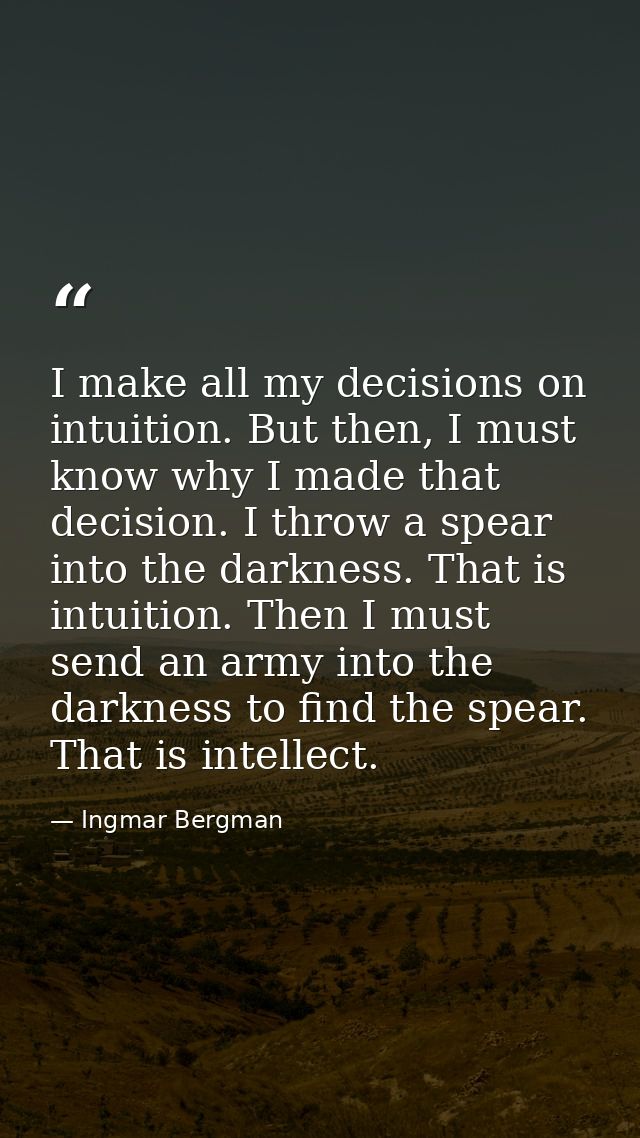 I make all my decisions on intuition. But then, I must know why I made that decision. I throw a spear into the darkness. — Ingmar Bergman