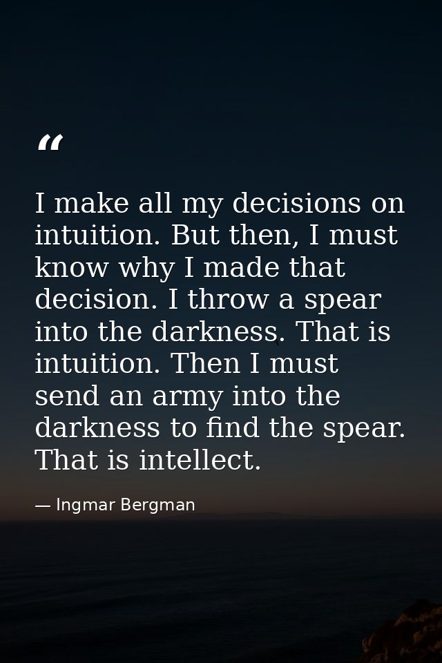 I make all my decisions on intuition. But then, I must know why I made that decision. I throw a spear into the darkness. — Ingmar Bergman