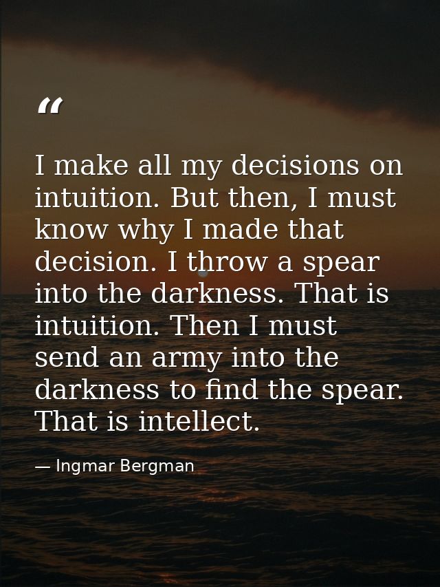 I make all my decisions on intuition. But then, I must know why I made that decision. I throw a spear into the darkness. — Ingmar Bergman