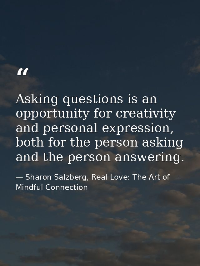 Asking questions is an opportunity for creativity and personal expression, both for the person asking and the person ans — Sharon Salzberg, Real Love: The Art of Mindful Connection