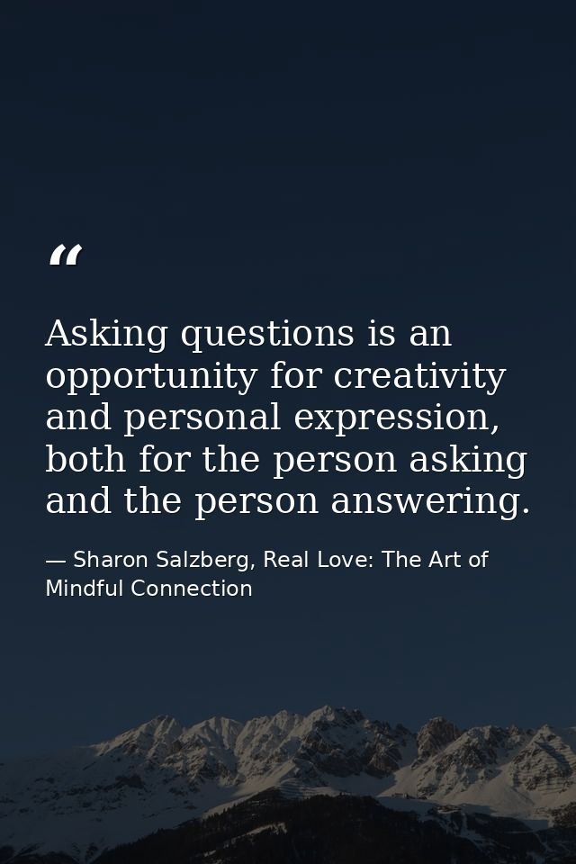Asking questions is an opportunity for creativity and personal expression, both for the person asking and the person ans — Sharon Salzberg, Real Love: The Art of Mindful Connection