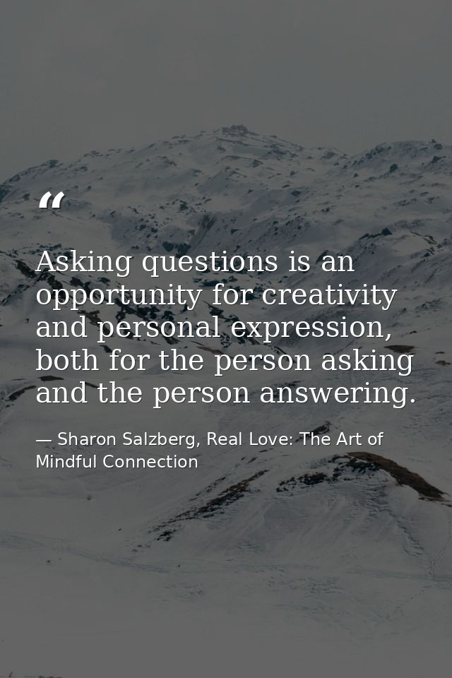 Asking questions is an opportunity for creativity and personal expression, both for the person asking and the person ans — Sharon Salzberg, Real Love: The Art of Mindful Connection
