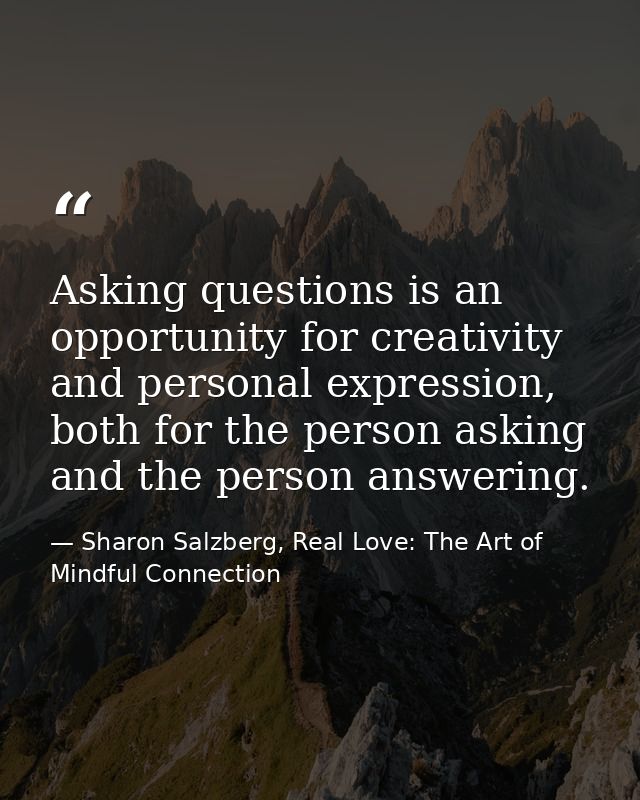 Asking questions is an opportunity for creativity and personal expression, both for the person asking and the person ans — Sharon Salzberg, Real Love: The Art of Mindful Connection