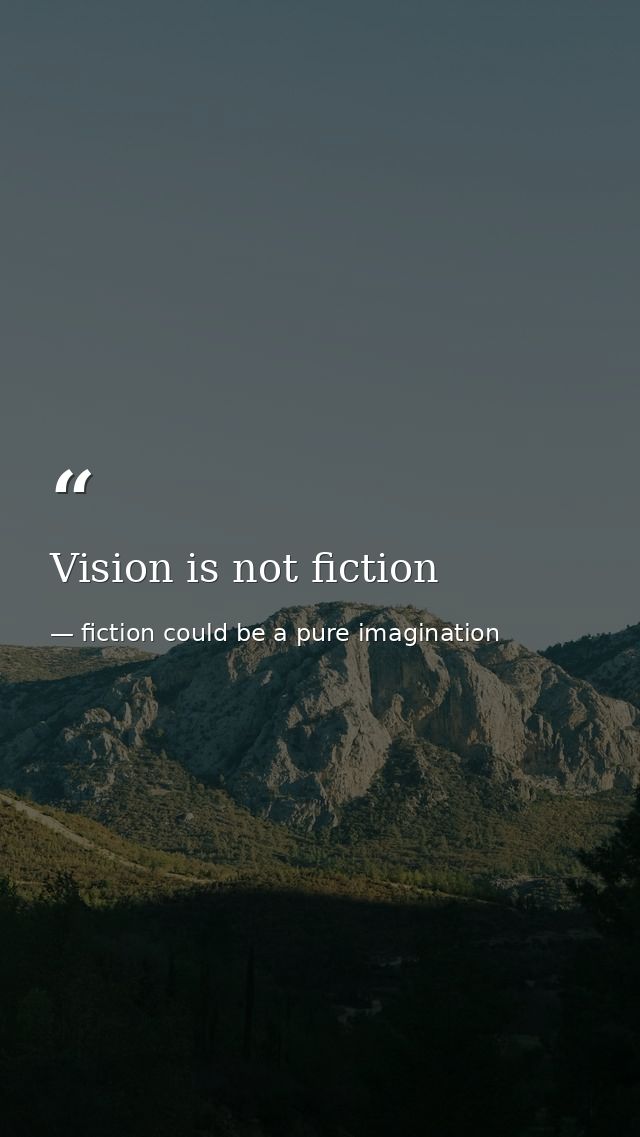 Vision is not fiction — fiction could be a pure imagination