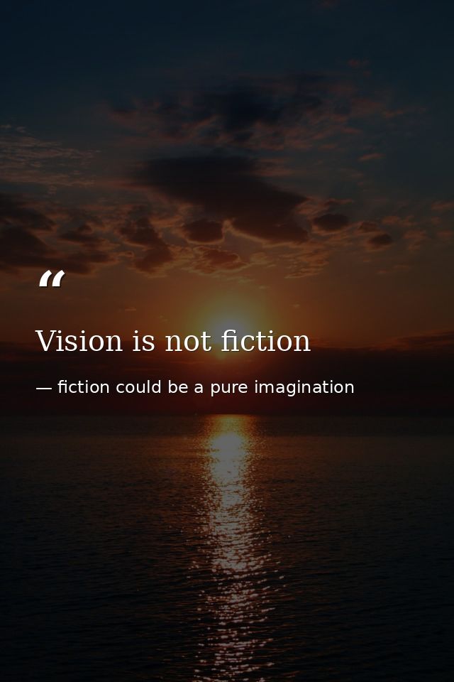 Vision is not fiction — fiction could be a pure imagination