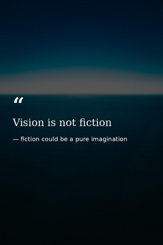 Vision is not fiction — fiction could be a pure imagination