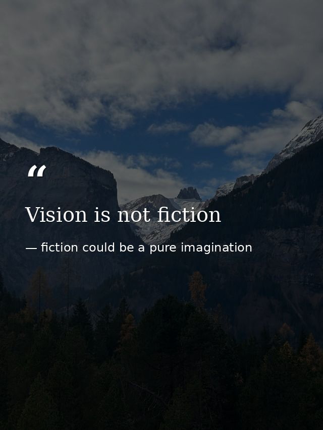 Vision is not fiction — fiction could be a pure imagination