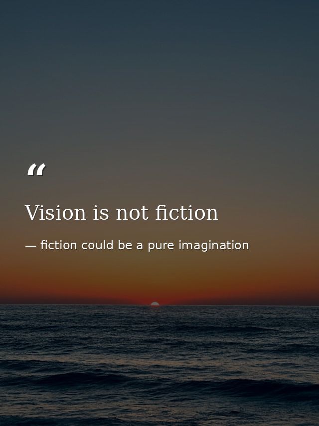 Vision is not fiction — fiction could be a pure imagination