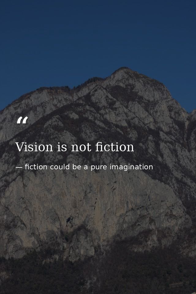 Vision is not fiction — fiction could be a pure imagination