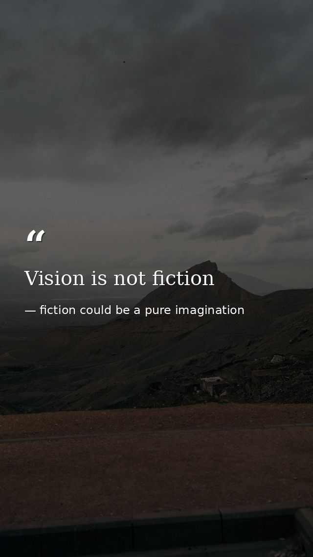 Vision is not fiction — fiction could be a pure imagination