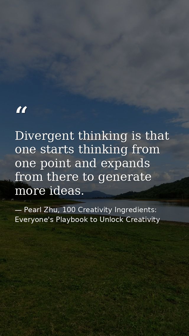 Divergent thinking is that one starts thinking from one point and expands from there to generate more ideas. — Pearl Zhu, 100 Creativity Ingredients: Everyone's Playbook to Unlock Creativity