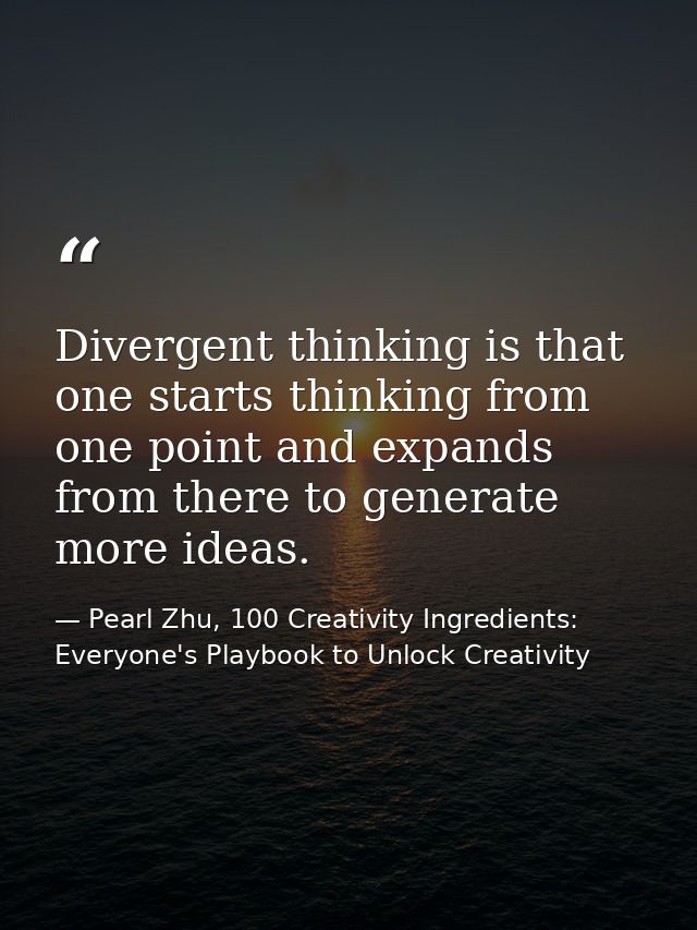Divergent thinking is that one starts thinking from one point and expands from there to generate more ideas. — Pearl Zhu, 100 Creativity Ingredients: Everyone's Playbook to Unlock Creativity