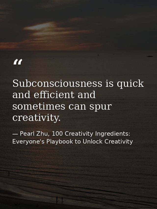 Subconsciousness is quick and efficient and sometimes can spur creativity. — Pearl Zhu, 100 Creativity Ingredients: Everyone's Playbook to Unlock Creativity