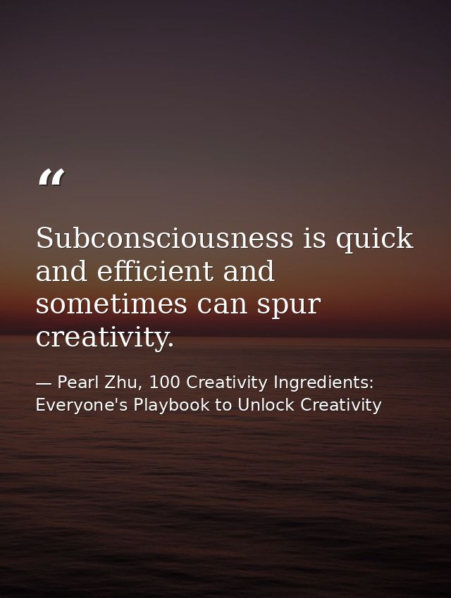 Subconsciousness is quick and efficient and sometimes can spur creativity. — Pearl Zhu, 100 Creativity Ingredients: Everyone's Playbook to Unlock Creativity