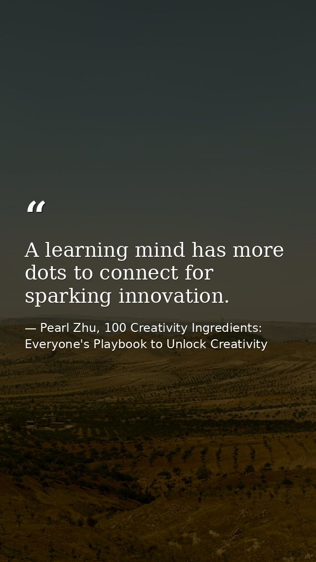 A learning mind has more dots to connect for sparking innovation. — Pearl Zhu, 100 Creativity Ingredients: Everyone's Playbook to Unlock Creativity