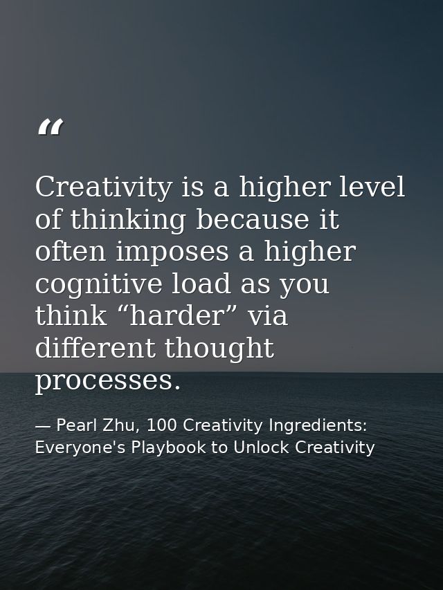 Creativity is a higher level of thinking because it often imposes a higher cognitive load as you think “harder” via diff — Pearl Zhu, 100 Creativity Ingredients: Everyone's Playbook to Unlock Creativity