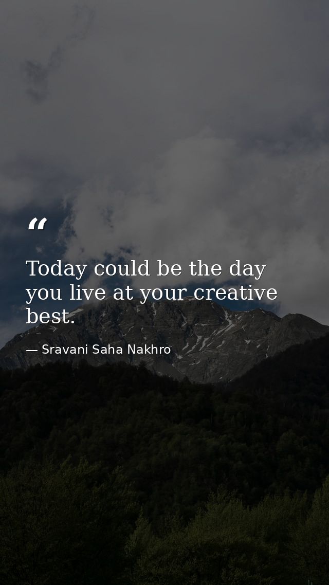 Today could be the day you live at your creative best. — Sravani Saha Nakhro
