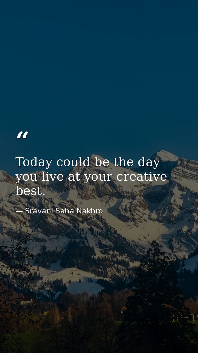 Today could be the day you live at your creative best. — Sravani Saha Nakhro