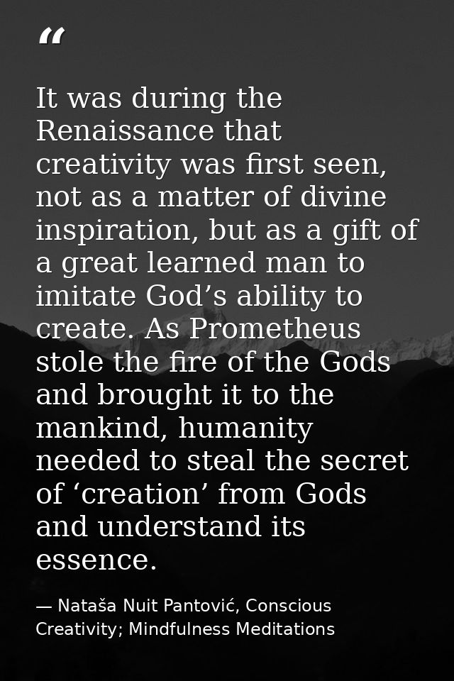 It was during the Renaissance that creativity was first seen, not as a matter of divine inspiration, but as a gift of a  — Nataša Nuit Pantović, Conscious Creativity; Mindfulness Meditations
