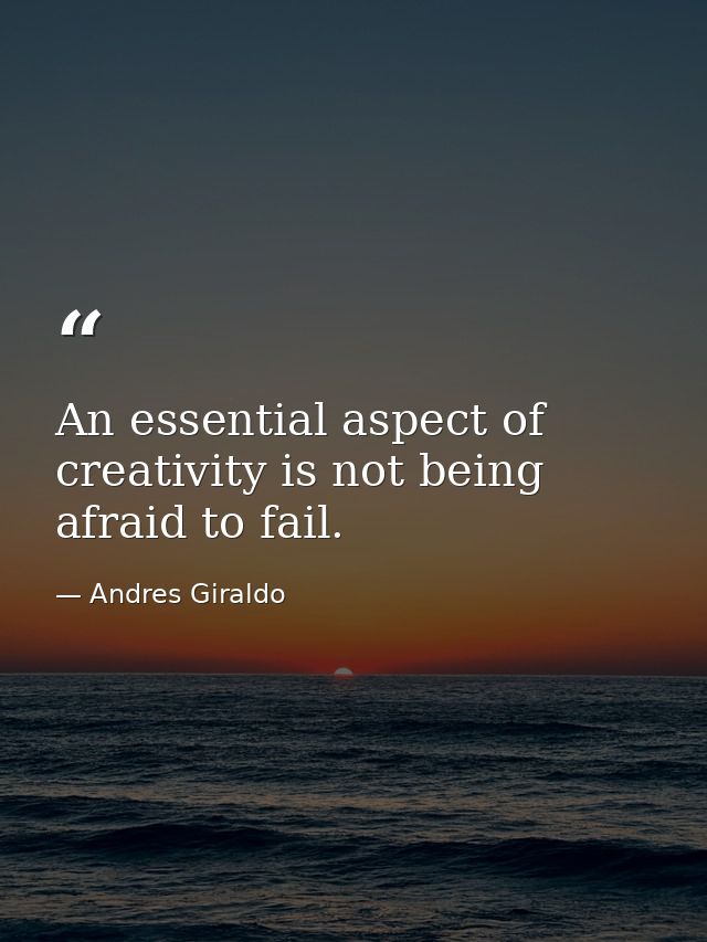 An essential aspect of creativity is not being afraid to fail. — Andres Giraldo