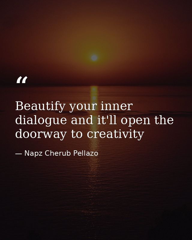 Beautify your inner dialogue and it'll open the doorway to creativity — Napz Cherub Pellazo