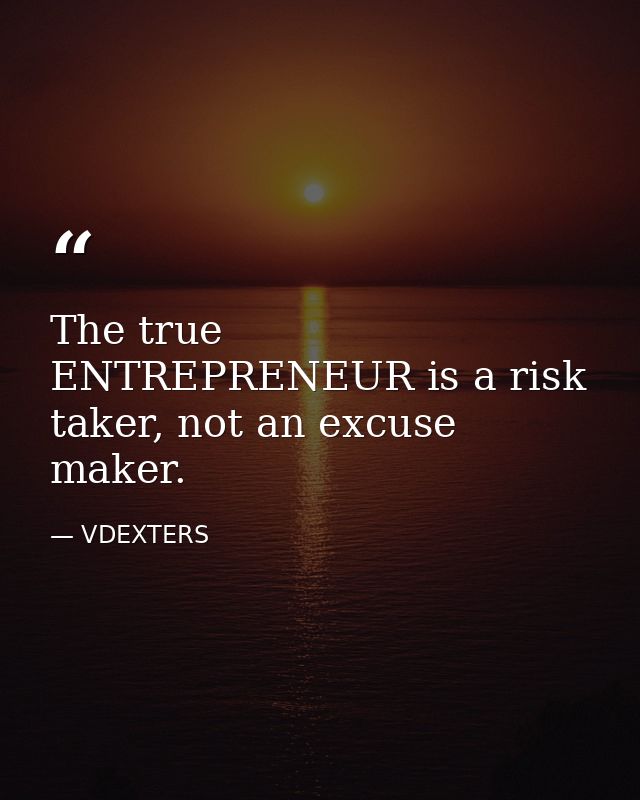 The true ENTREPRENEUR is a risk taker, not an excuse maker. — VDEXTERS