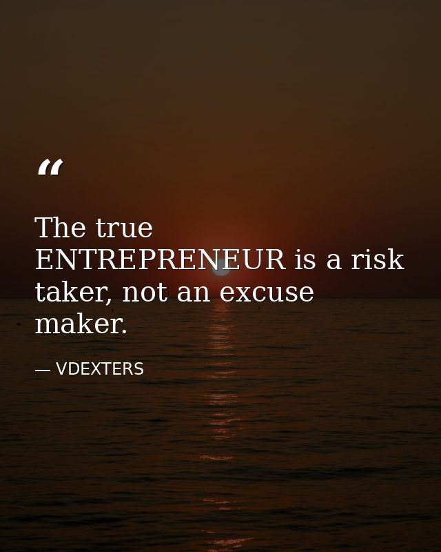 The true ENTREPRENEUR is a risk taker, not an excuse maker. — VDEXTERS