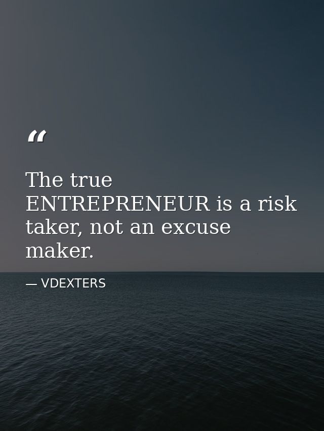 The true ENTREPRENEUR is a risk taker, not an excuse maker. — VDEXTERS
