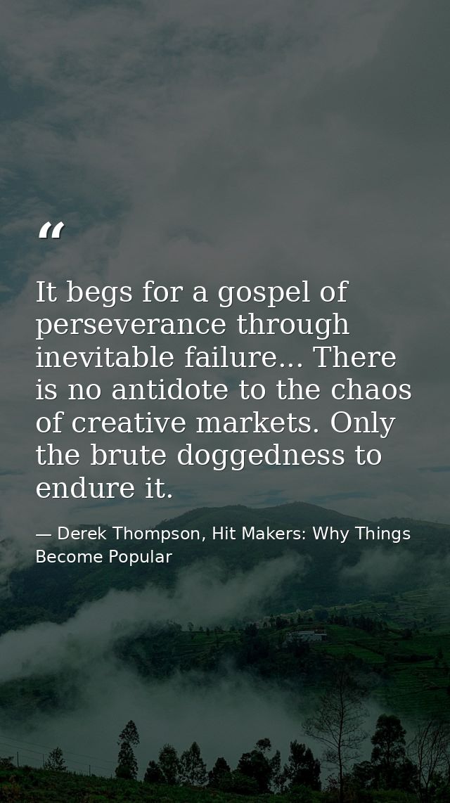 It begs for a gospel of perseverance through inevitable failure... There is no antidote to the chaos of creative markets — Derek Thompson, Hit Makers: Why Things Become Popular