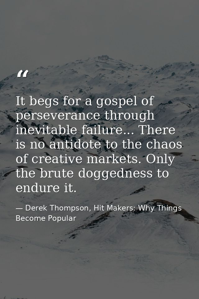 It begs for a gospel of perseverance through inevitable failure... There is no antidote to the chaos of creative markets — Derek Thompson, Hit Makers: Why Things Become Popular