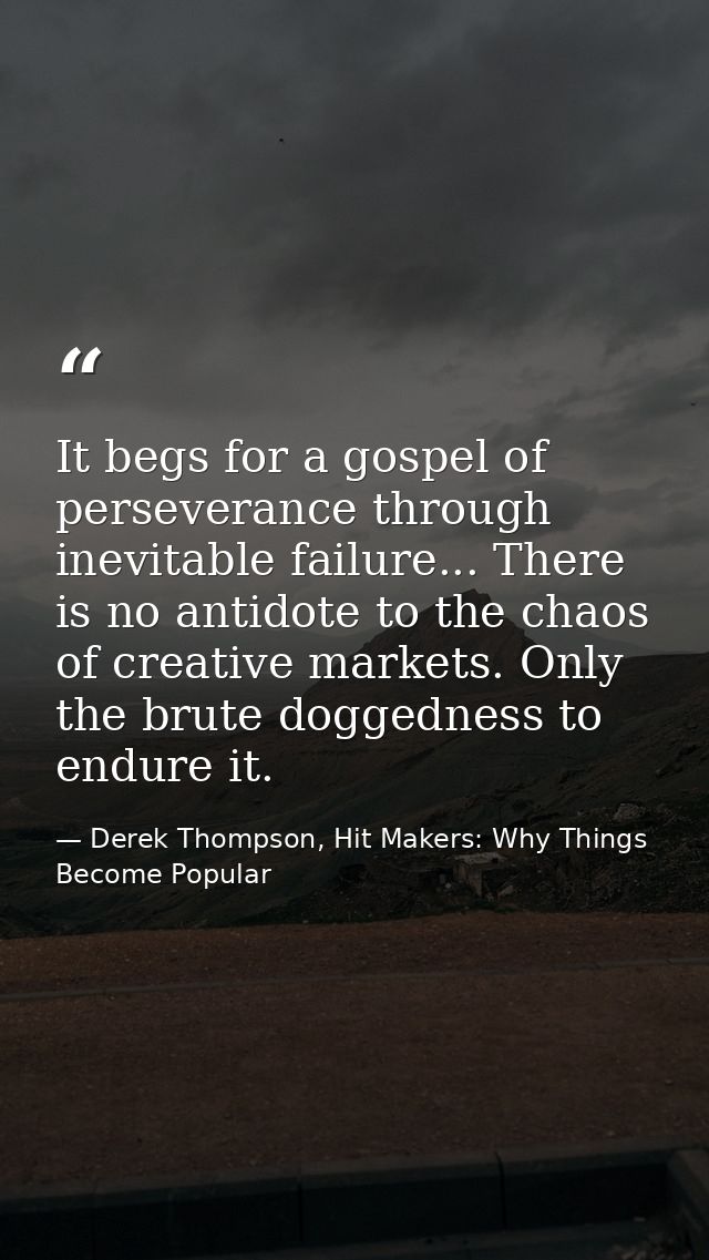 It begs for a gospel of perseverance through inevitable failure... There is no antidote to the chaos of creative markets — Derek Thompson, Hit Makers: Why Things Become Popular