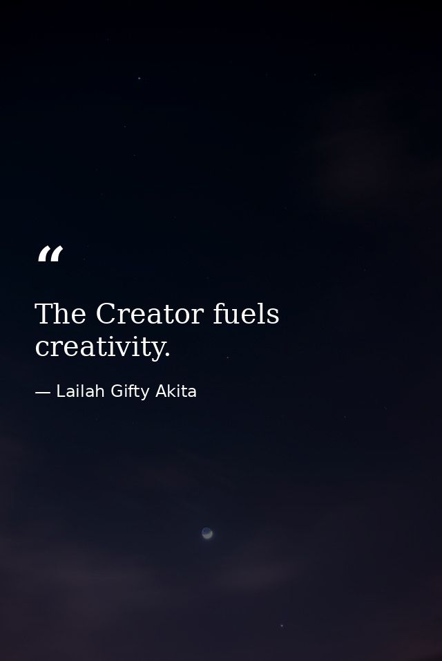 The Creator fuels creativity. — Lailah Gifty Akita