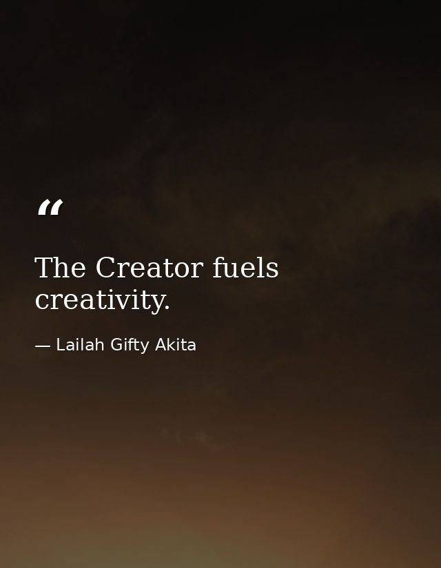 The Creator fuels creativity. — Lailah Gifty Akita