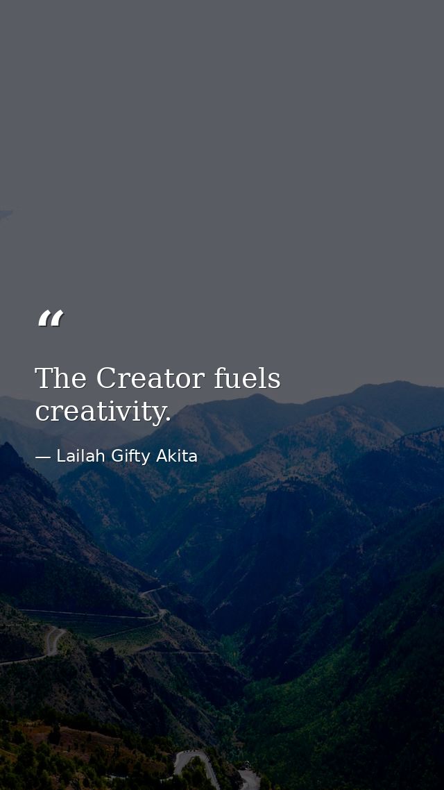 The Creator fuels creativity. — Lailah Gifty Akita