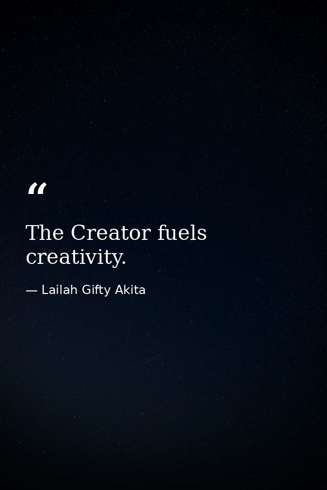 The Creator fuels creativity. — Lailah Gifty Akita