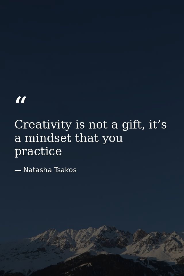 Creativity is not a gift, it’s a mindset that you practice — Natasha Tsakos