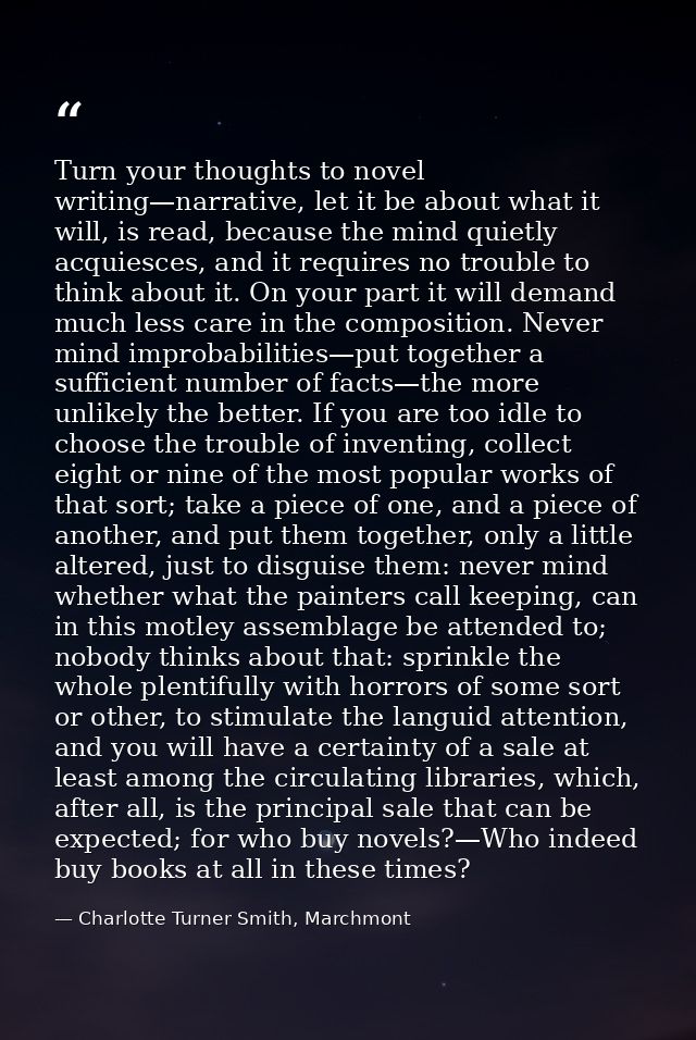 Turn your thoughts to novel writing—narrative, let it be about what it will, is read, because the mind quietly acquiesce — Charlotte Turner Smith, Marchmont