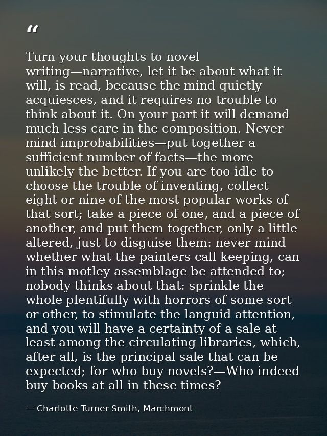 Turn your thoughts to novel writing—narrative, let it be about what it will, is read, because the mind quietly acquiesce — Charlotte Turner Smith, Marchmont