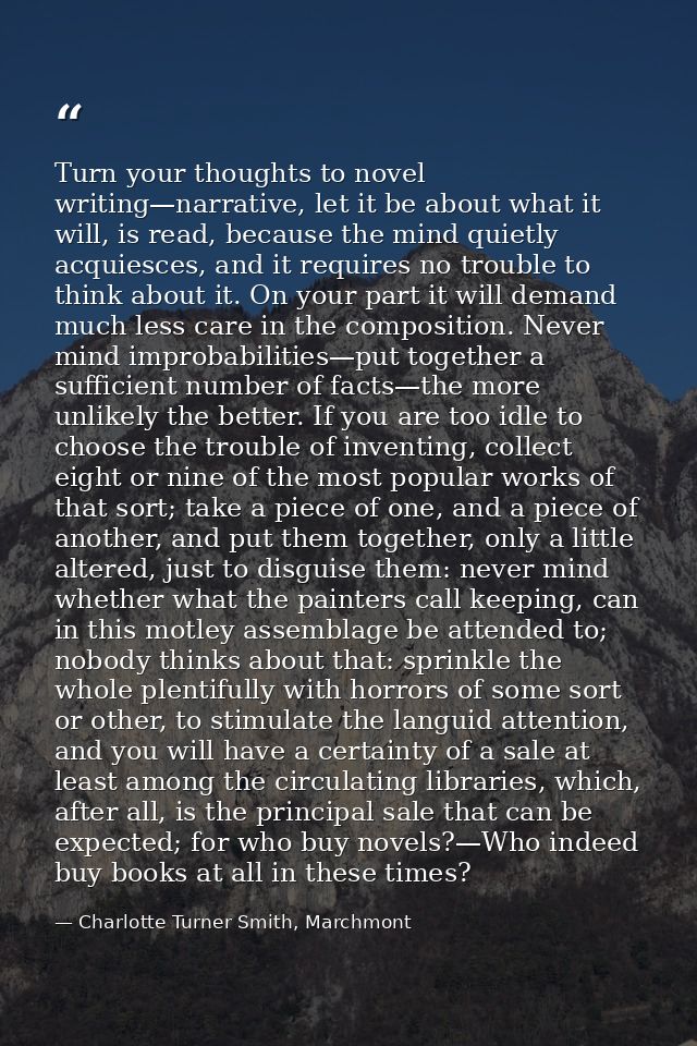 Turn your thoughts to novel writing—narrative, let it be about what it will, is read, because the mind quietly acquiesce — Charlotte Turner Smith, Marchmont