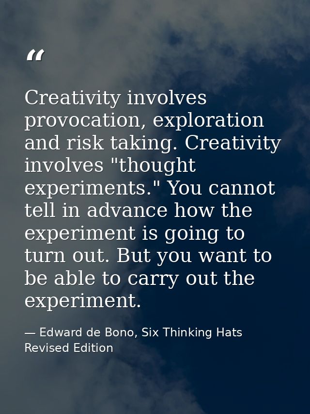 Creativity involves provocation, exploration and risk taking. Creativity involves "thought experiments." You cannot tell — Edward de Bono, Six Thinking Hats Revised Edition