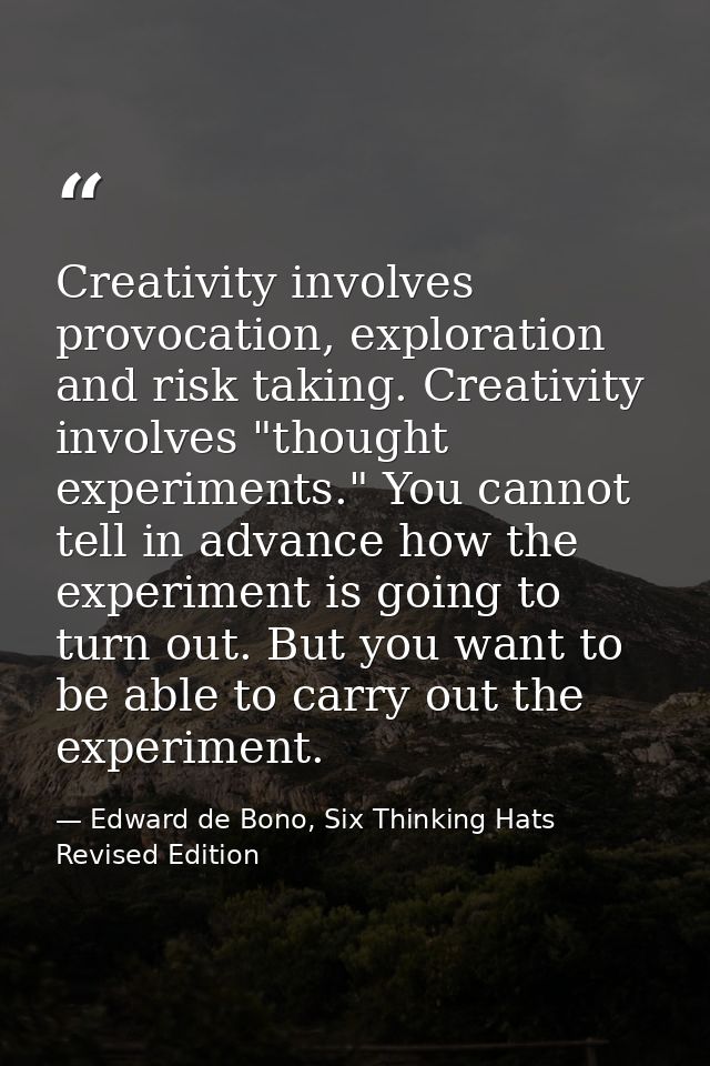 Creativity involves provocation, exploration and risk taking. Creativity involves "thought experiments." You cannot tell — Edward de Bono, Six Thinking Hats Revised Edition