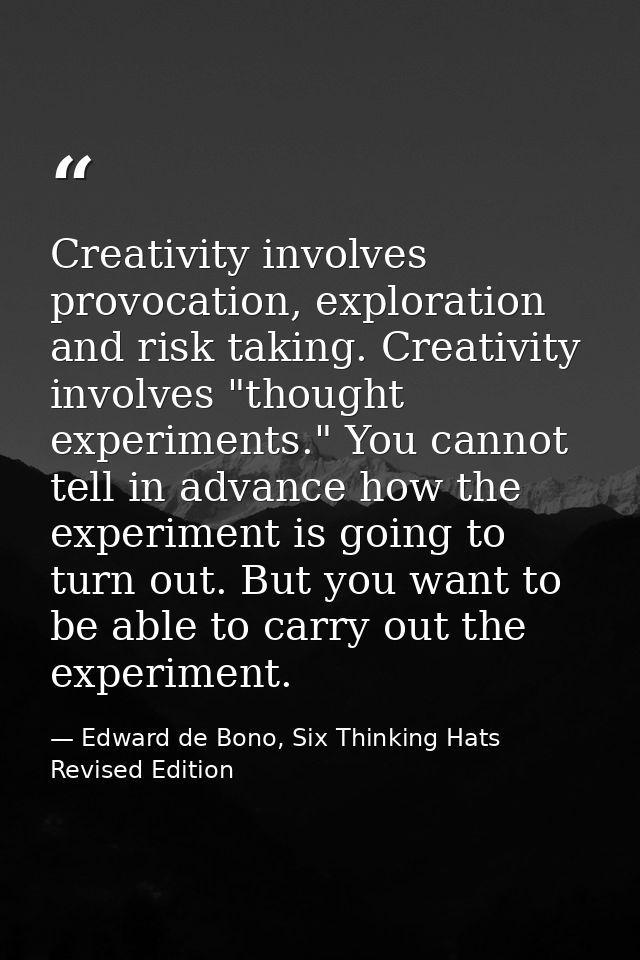 Creativity involves provocation, exploration and risk taking. Creativity involves "thought experiments." You cannot tell — Edward de Bono, Six Thinking Hats Revised Edition