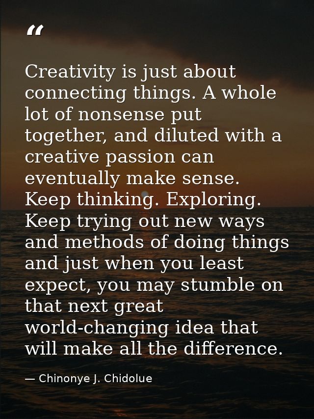 Creativity is just about connecting things. A whole lot of nonsense put together, and diluted with a creative passion ca — Chinonye J. Chidolue