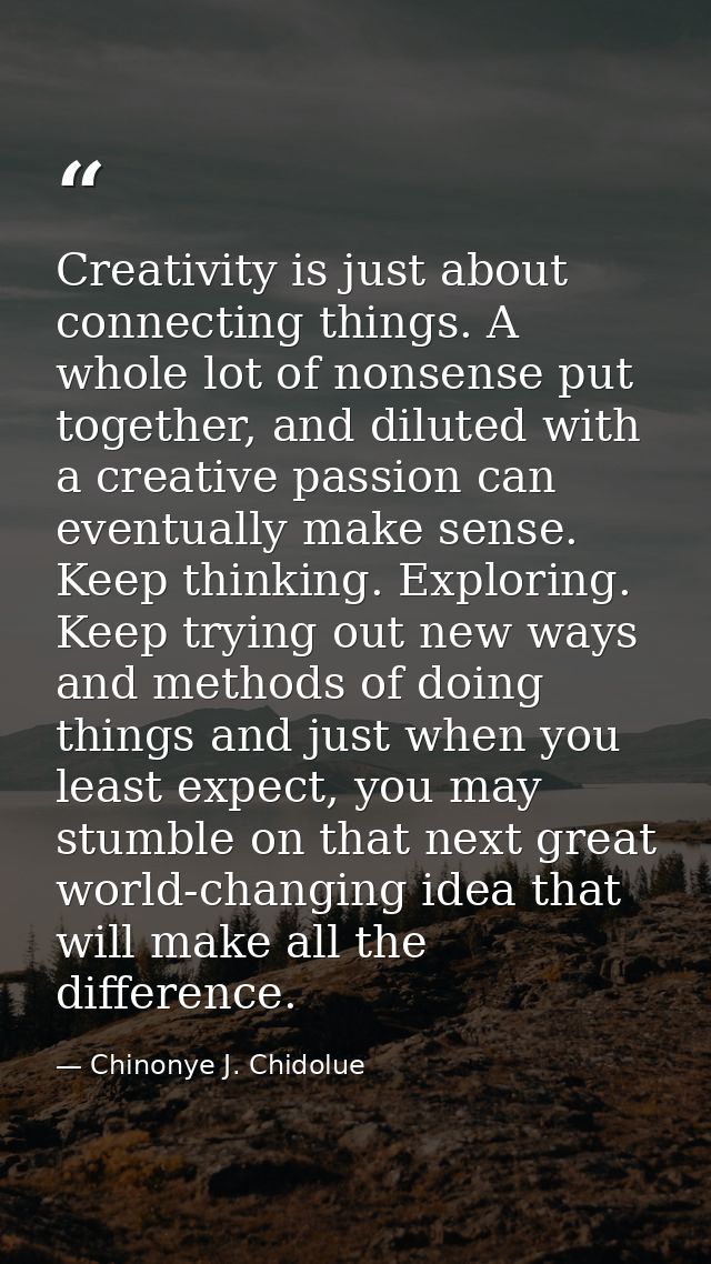 Creativity is just about connecting things. A whole lot of nonsense put together, and diluted with a creative passion ca — Chinonye J. Chidolue