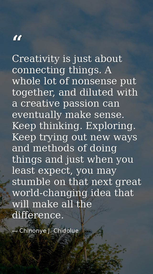Creativity is just about connecting things. A whole lot of nonsense put together, and diluted with a creative passion ca — Chinonye J. Chidolue