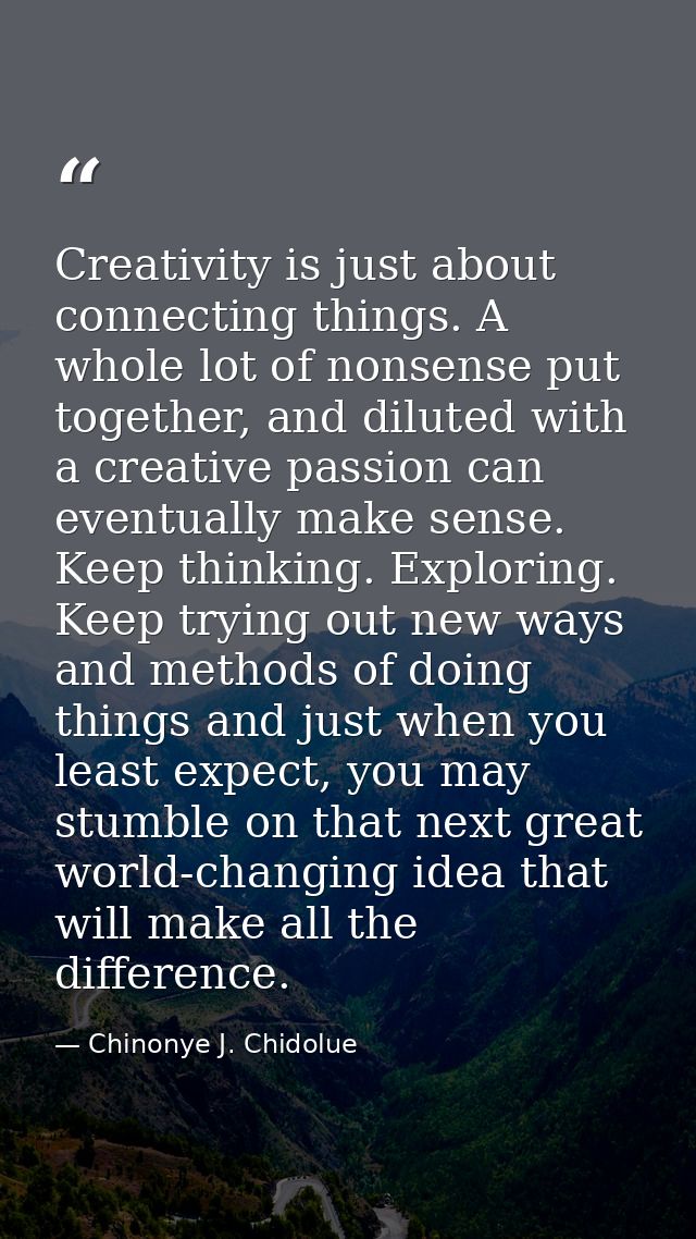 Creativity is just about connecting things. A whole lot of nonsense put together, and diluted with a creative passion ca — Chinonye J. Chidolue