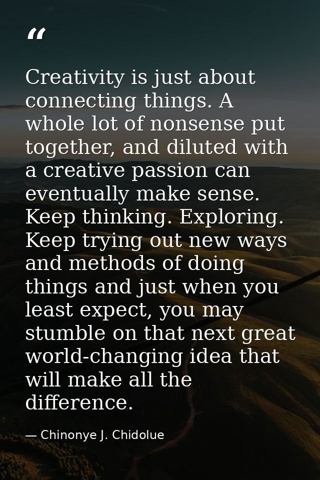 Creativity is just about connecting things. A whole lot of nonsense put together, and diluted with a creative passion ca — Chinonye J. Chidolue